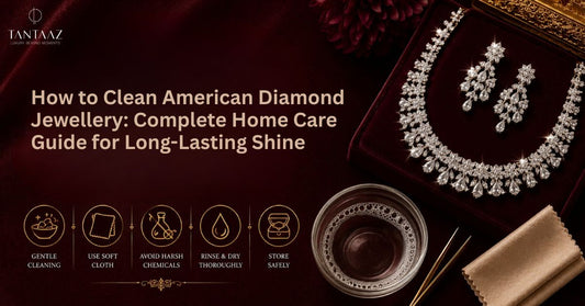 How to Clean American Diamond Jewellery: Complete Home Care Guide for Long-Lasting Shine